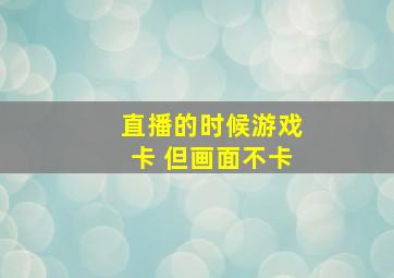 直播的时候游戏卡 但画面不卡